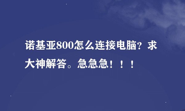 诺基亚800怎么连接电脑？求大神解答。急急急！！！