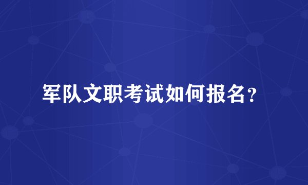 军队文职考试如何报名？