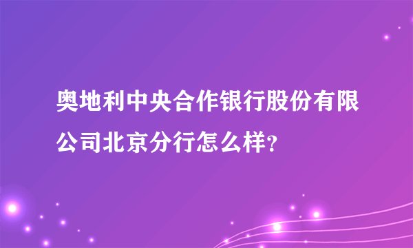 奥地利中央合作银行股份有限公司北京分行怎么样？