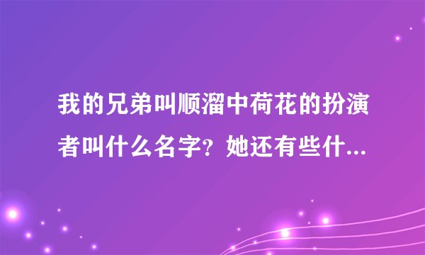 我的兄弟叫顺溜中荷花的扮演者叫什么名字？她还有些什么作品？