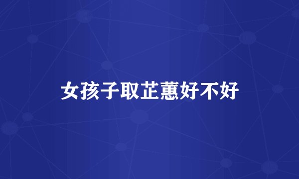 女孩子取芷蕙好不好