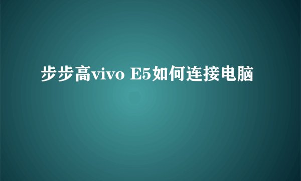 步步高vivo E5如何连接电脑