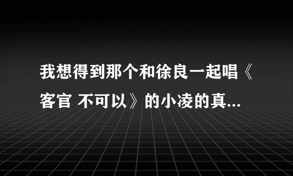 我想得到那个和徐良一起唱《客官 不可以》的小凌的真正名字和照片！
