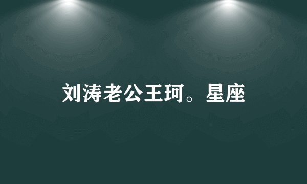 刘涛老公王珂。星座