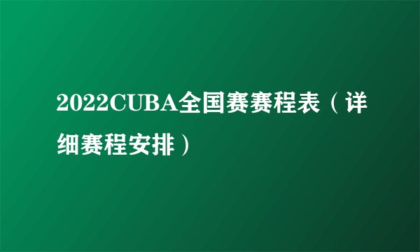 2022CUBA全国赛赛程表（详细赛程安排）