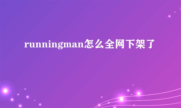 runningman怎么全网下架了
