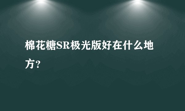 棉花糖SR极光版好在什么地方？