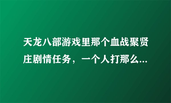 天龙八部游戏里那个血战聚贤庄剧情任务，一个人打那么多怪，像蚂蚁一样爬过来，怎么打啊？