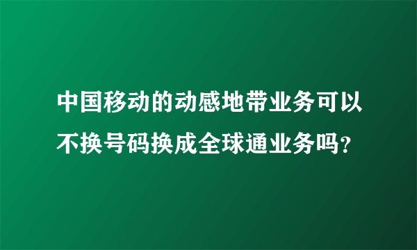 中国移动的动感地带业务可以不换号码换成全球通业务吗？