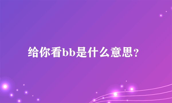 给你看bb是什么意思？