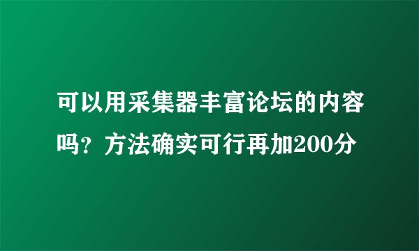 可以用采集器丰富论坛的内容吗？方法确实可行再加200分