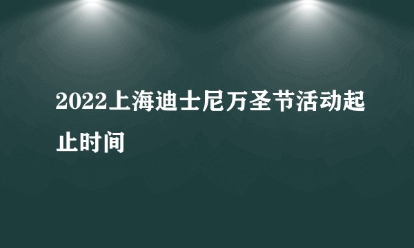 2022上海迪士尼万圣节活动起止时间