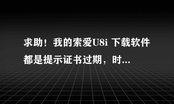 求助！我的索爱U8i 下载软件都是提示证书过期，时间不管怎么调都没用。