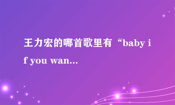 王力宏的哪首歌里有“baby if you wanna love me ”