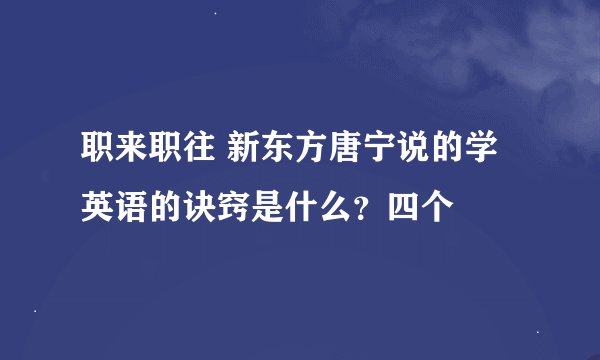 职来职往 新东方唐宁说的学英语的诀窍是什么？四个