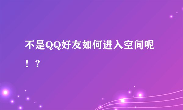 不是QQ好友如何进入空间呢！？