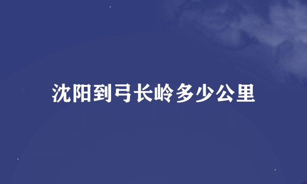 沈阳到弓长岭多少公里