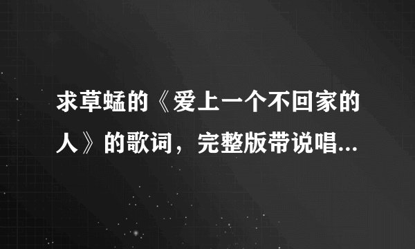 求草蜢的《爱上一个不回家的人》的歌词，完整版带说唱部分的。