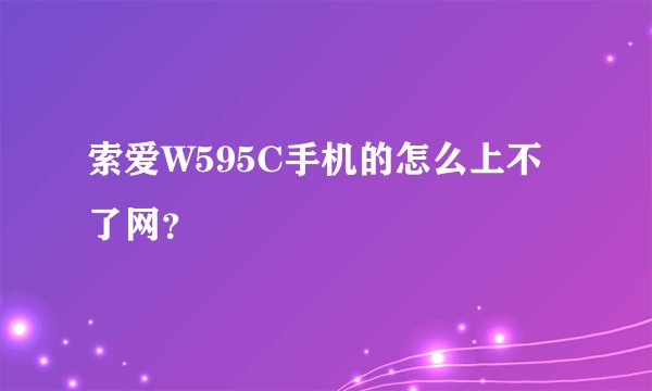 索爱W595C手机的怎么上不了网？