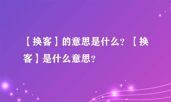 【换客】的意思是什么？【换客】是什么意思？