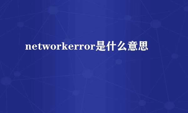 networkerror是什么意思