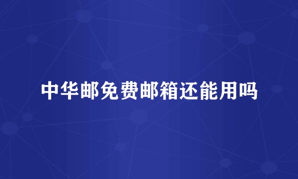 中华邮免费邮箱还能用吗