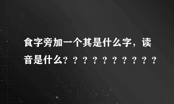 食字旁加一个其是什么字，读音是什么？？？？？？？？？？