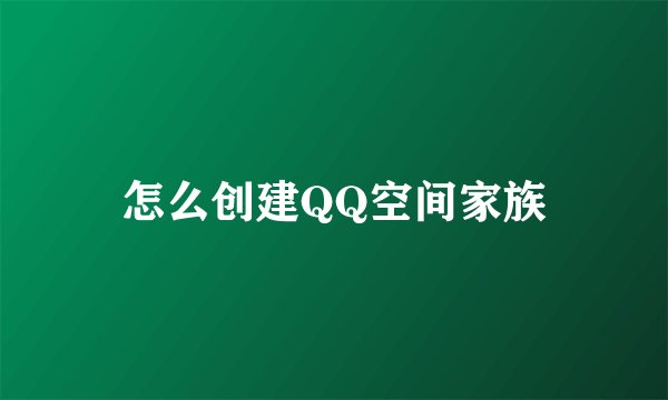 怎么创建QQ空间家族