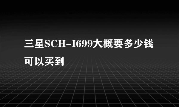 三星SCH-I699大概要多少钱可以买到