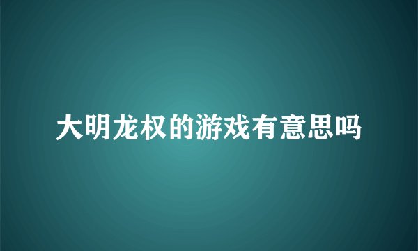 大明龙权的游戏有意思吗