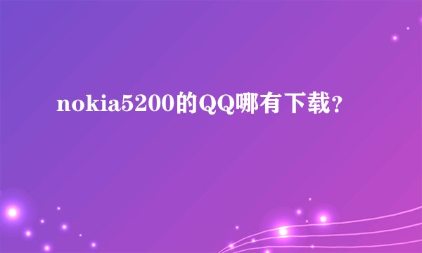 nokia5200的QQ哪有下载？