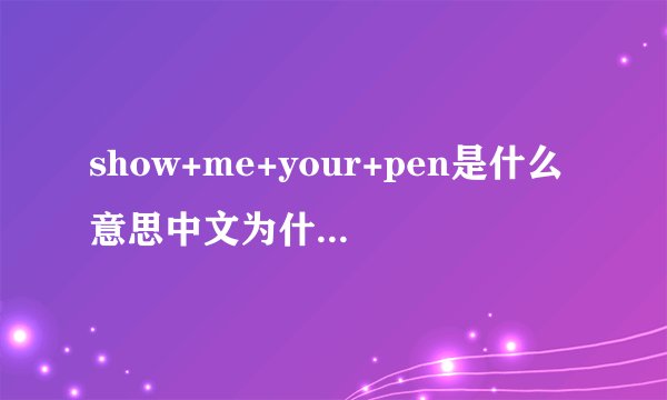 show+me+your+pen是什么意思中文为什么是me不是i？