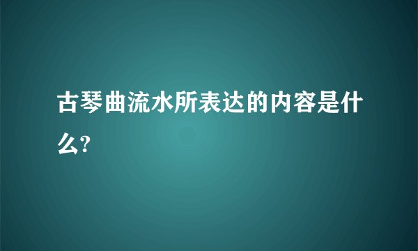 古琴曲流水所表达的内容是什么?