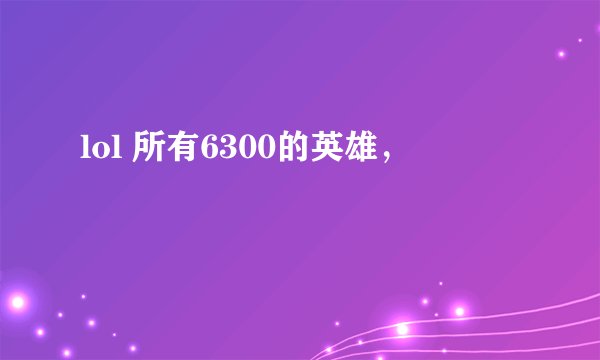 lol 所有6300的英雄，
