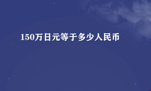 150万日元等于多少人民币