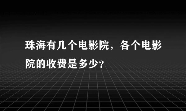 珠海有几个电影院，各个电影院的收费是多少？