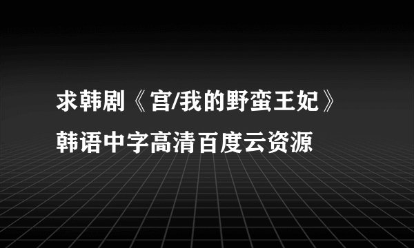 求韩剧《宫/我的野蛮王妃》韩语中字高清百度云资源