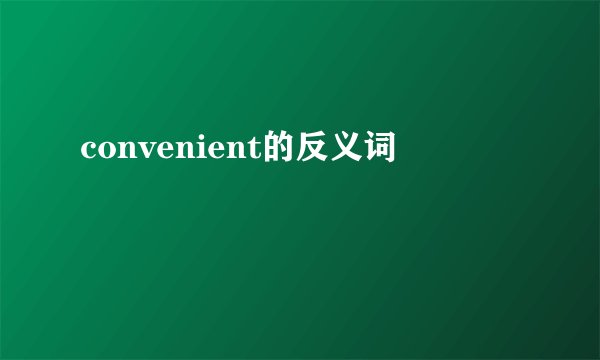 convenient的反义词