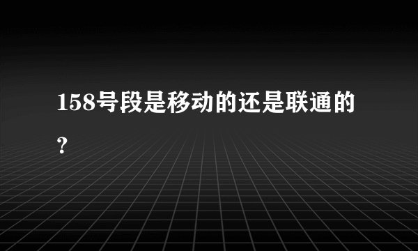 158号段是移动的还是联通的？
