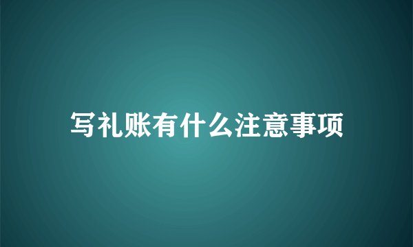 写礼账有什么注意事项