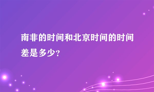 南非的时间和北京时间的时间差是多少？
