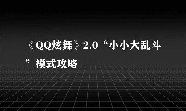 《QQ炫舞》2.0“小小大乱斗”模式攻略
