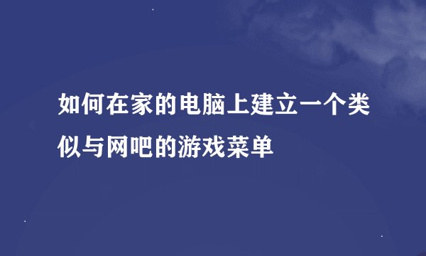 如何在家的电脑上建立一个类似与网吧的游戏菜单