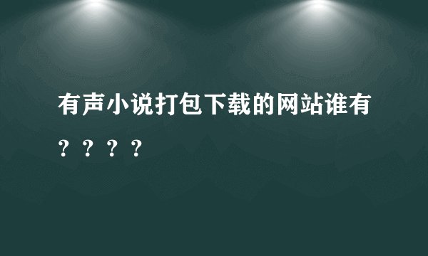 有声小说打包下载的网站谁有？？？？