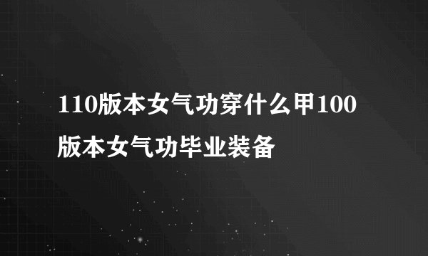 110版本女气功穿什么甲100版本女气功毕业装备