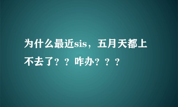 为什么最近sis，五月天都上不去了？？咋办？？？