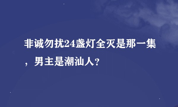 非诚勿扰24盏灯全灭是那一集，男主是潮汕人？