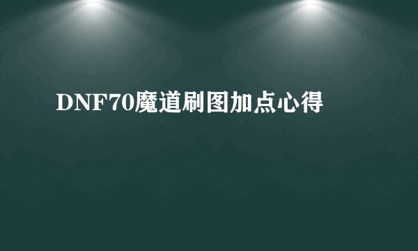 DNF70魔道刷图加点心得