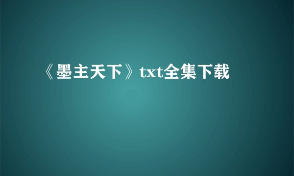 《墨主天下》txt全集下载