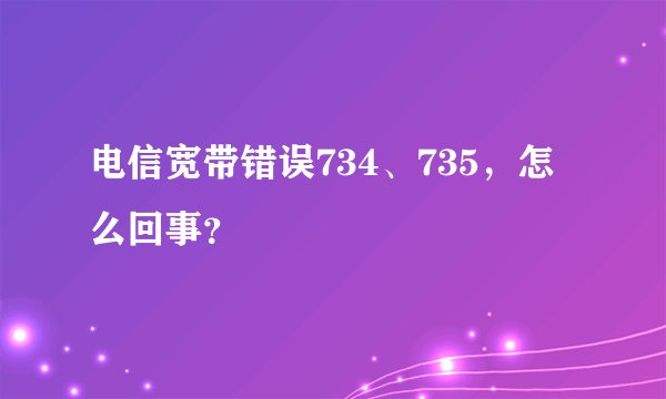 电信宽带错误734、735，怎么回事？